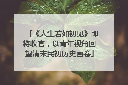《人生若如初见》即将收官，以青年视角回望清末民初历史画卷