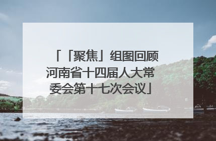 「聚焦」组图回顾河南省十四届人大常委会第十七次会议
