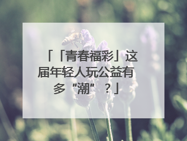 「青春福彩」这届年轻人玩公益有多“潮”？