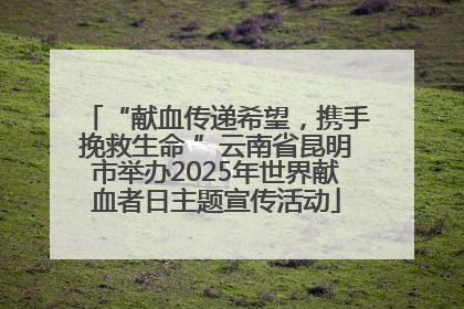 “献血传递希望，携手挽救生命 ”云南省昆明市举办2025年世界献血者日主题宣传活动