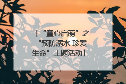 “童心启萌”之“预防溺水 珍爱生命”主题活动