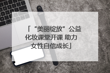 “美丽绽放”公益化妆课堂开课 助力女性自信成长