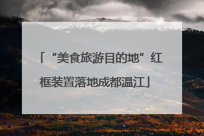 “美食旅游目的地”红框装置落地成都温江