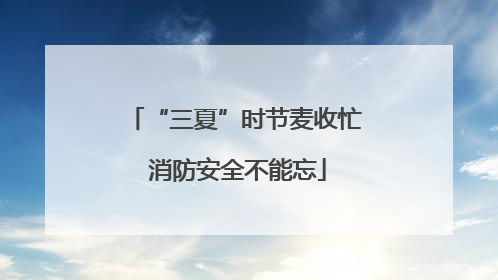 “三夏”时节麦收忙 消防安全不能忘