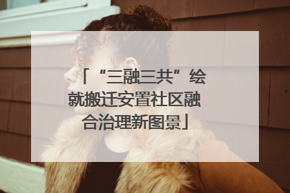 “三融三共”绘就搬迁安置社区融合治理新图景