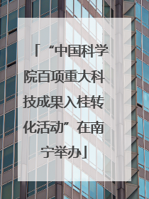 “中国科学院百项重大科技成果入桂转化活动”在南宁举办