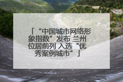 “中国城市网络形象指数”发布 兰州位居前列 入选“优秀案例城市”