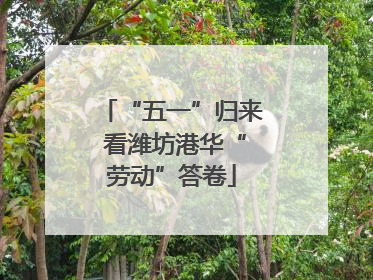 “五一”归来 看潍坊港华“劳动”答卷