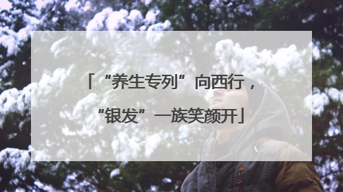 “养生专列”向西行，“银发”一族笑颜开