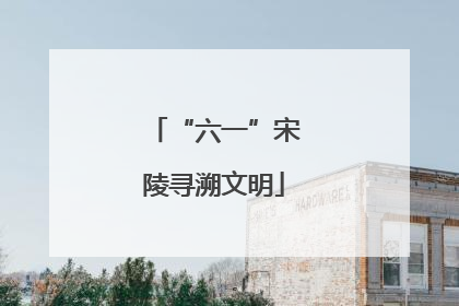 “六一”宋陵寻溯文明