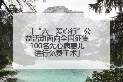 “六一爱心行”公益活动面向全国征集100名先心病患儿进行免费手术