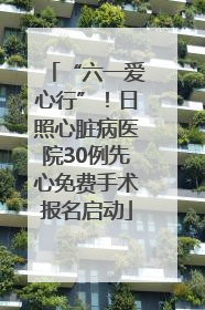 “六一爱心行”！日照心脏病医院30例先心免费手术报名启动