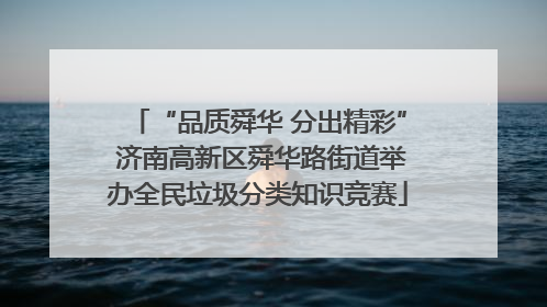 “品质舜华 分出精彩” 济南高新区舜华路街道举办全民垃圾分类知识竞赛