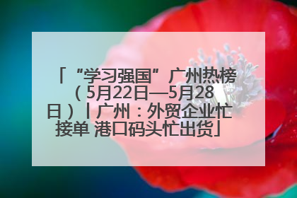 “学习强国”广州热榜（5月22日—5月28日）丨广州：外贸企业忙接单 港口码头忙出货