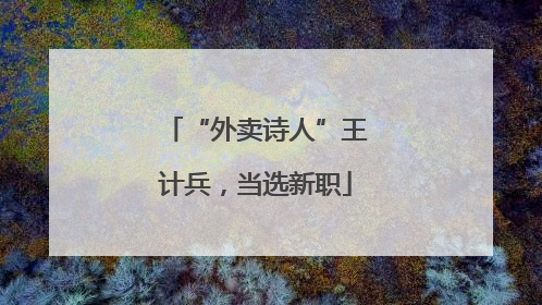 “外卖诗人”王计兵，当选新职