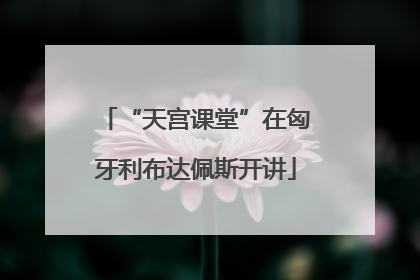 “天宫课堂”在匈牙利布达佩斯开讲
