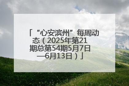 “心安滨州”每周动态（2025年第21期总第54期5月7日—6月13日）