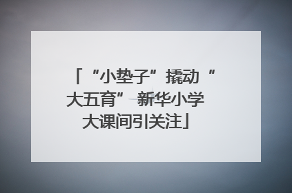 “小垫子”撬动“大五育” 新华小学大课间引关注