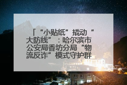 “小贴纸”撬动“大防线”：哈尔滨市公安局香坊分局“物流反诈”模式守护群众“钱袋子”