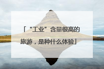 “工业”含量很高的旅游，是种什么体验