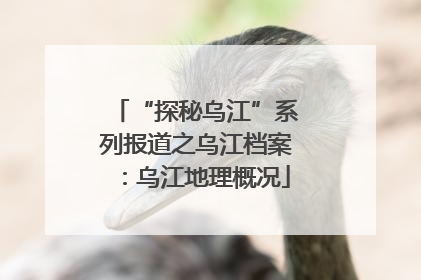 “探秘乌江”系列报道之乌江档案：乌江地理概况