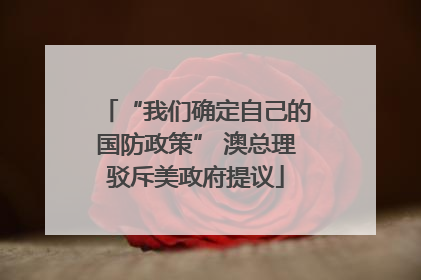 “我们确定自己的国防政策” 澳总理驳斥美政府提议