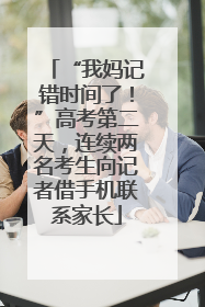 “我妈记错时间了！”高考第二天，连续两名考生向记者借手机联系家长