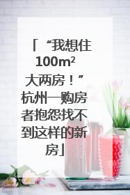 “我想住100m²大两房！”杭州一购房者抱怨找不到这样的新房