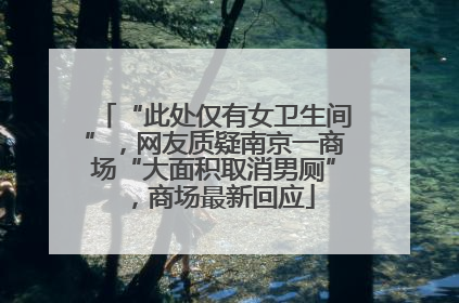 “此处仅有女卫生间”，网友质疑南京一商场“大面积取消男厕”，商场最新回应