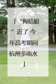 “梅姑娘”近了 今年高考期间杭州多雨水