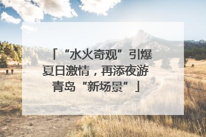 “水火奇观”引爆夏日激情，再添夜游青岛“新场景”