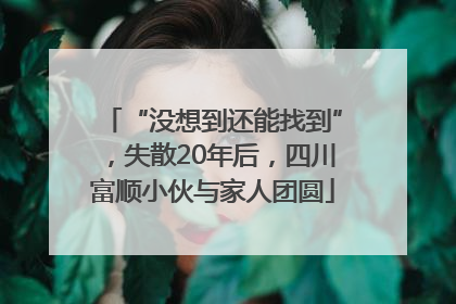 “没想到还能找到”，失散20年后，四川富顺小伙与家人团圆
