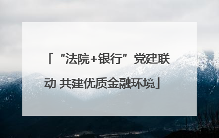 “法院+银行”党建联动 共建优质金融环境