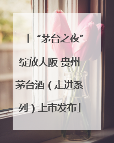 “茅台之夜”绽放大阪 贵州茅台酒（走进系列）上市发布