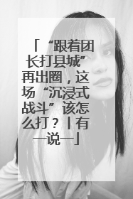 “跟着团长打县城”再出圈，这场“沉浸式战斗”该怎么打？丨有一说一