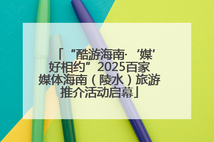 “酷游海南·‘媒’好相约”2025百家媒体海南（陵水）旅游推介活动启幕