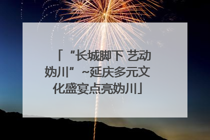 “长城脚下 艺动妫川”~延庆多元文化盛宴点亮妫川