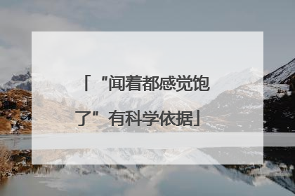“闻着都感觉饱了”有科学依据