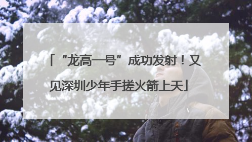 “龙高一号”成功发射！又见深圳少年手搓火箭上天
