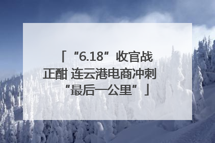 “6.18”收官战正酣 连云港电商冲刺“最后一公里”