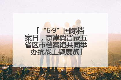 “6·9”国际档案日，京津冀晋蒙五省区市档案馆共同举办抗战主题展览