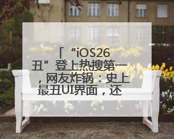 “iOS26 丑”登上热搜第一，网友炸锅：史上最丑UI界面，还是颠覆性创新？