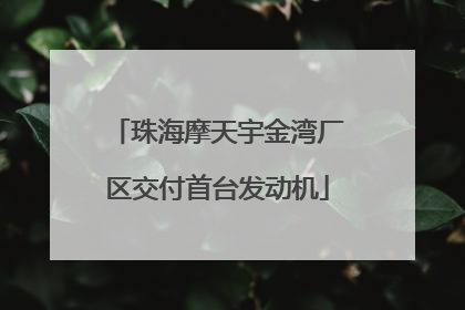 珠海摩天宇金湾厂区交付首台发动机