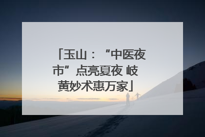 玉山：“中医夜市”点亮夏夜 岐黄妙术惠万家