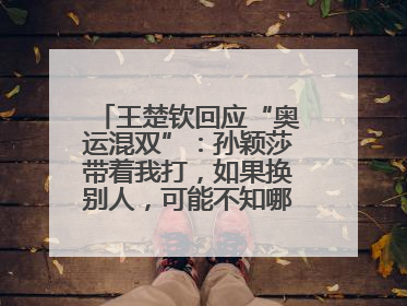 王楚钦回应“奥运混双”：孙颖莎带着我打，如果换别人，可能不知哪一场就输了