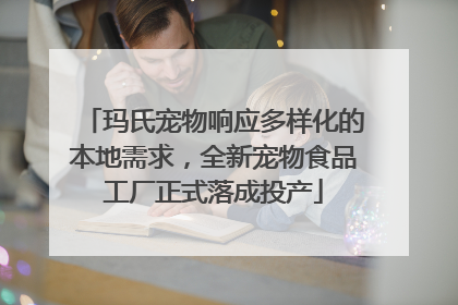 玛氏宠物响应多样化的本地需求，全新宠物食品工厂正式落成投产