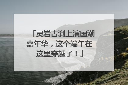 灵岩古刹上演国潮嘉年华，这个端午在这里穿越了！