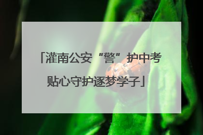 灌南公安“警”护中考 贴心守护逐梦学子