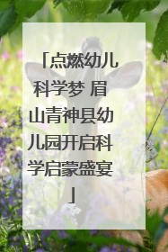 点燃幼儿科学梦 眉山青神县幼儿园开启科学启蒙盛宴