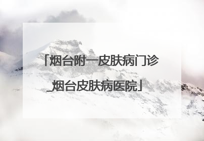烟台附一皮肤病门诊_烟台皮肤病医院